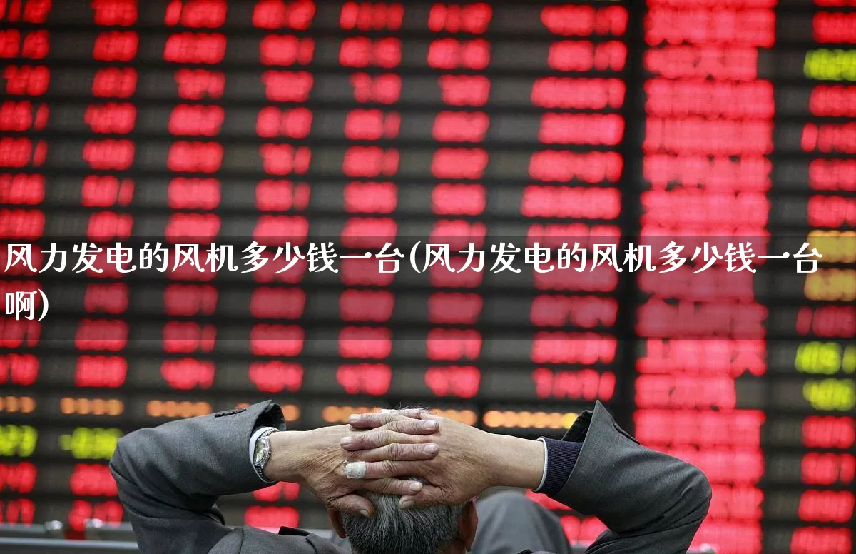 风力发电的风机多少钱一台(风力发电的风机多少钱一台啊)_https://www.hangfeite.com_深交所_第1张