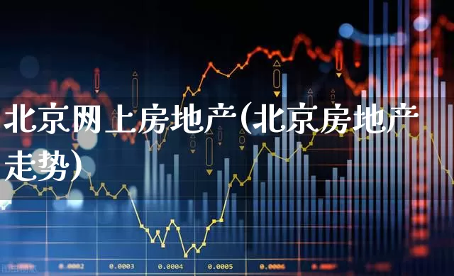 北京网上房地产(北京房地产走势)_https://www.hangfeite.com_科创板_第1张
