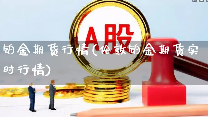 铂金期货行情(伦敦铂金期货实时行情)_https://www.hangfeite.com_深交所_第1张