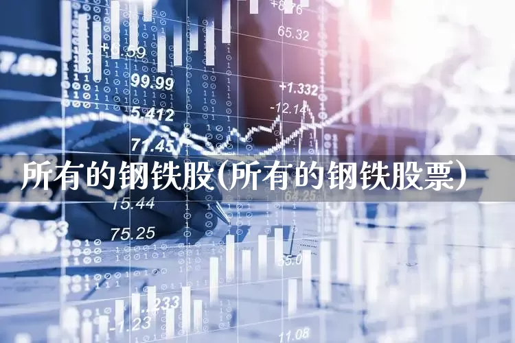 所有的钢铁股(所有的钢铁股票)_https://www.hangfeite.com_上交所_第1张