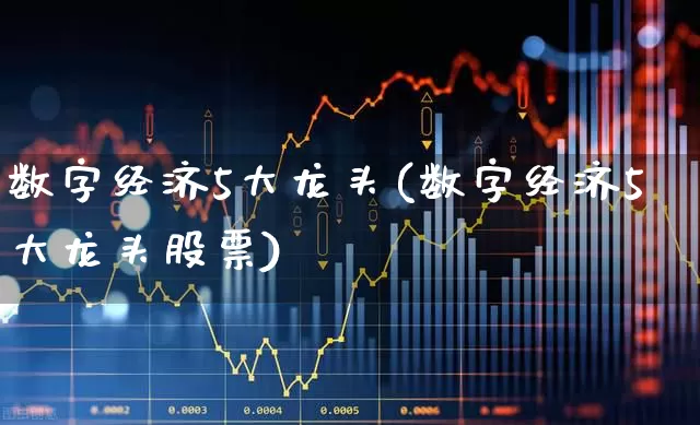 数字经济5大龙头(数字经济5大龙头股票)_https://www.hangfeite.com_上交所_第1张