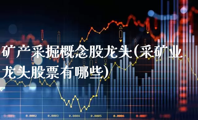 矿产采掘概念股龙头(采矿业龙头股票有哪些)_https://www.hangfeite.com_北交所_第1张