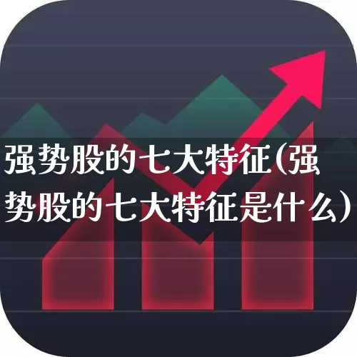 强势股的七大特征(强势股的七大特征是什么)_https://www.hangfeite.com_创业板_第1张