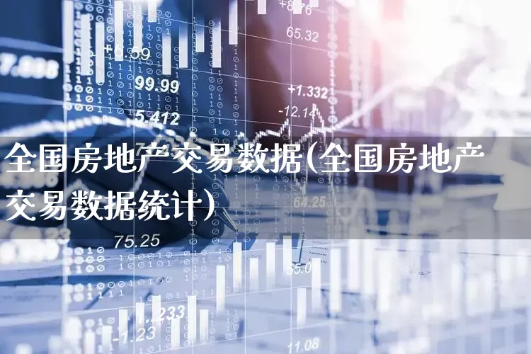 全国房地产交易数据(全国房地产交易数据统计)_https://www.hangfeite.com_深交所_第1张