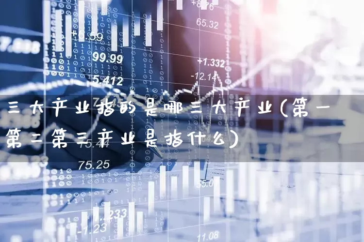 三大产业指的是哪三大产业(第一第二第三产业是指什么)_https://www.hangfeite.com_深交所_第1张