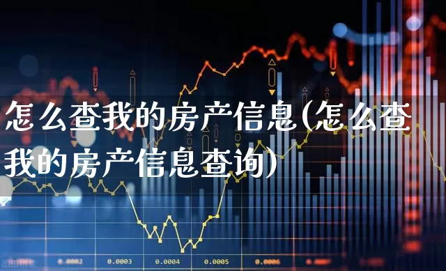 怎么查我的房产信息(怎么查我的房产信息查询)_https://www.hangfeite.com_北交所_第1张
