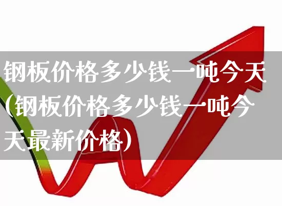 钢板价格多少钱一吨今天(钢板价格多少钱一吨今天最新价格)_https://www.hangfeite.com_创业板_第1张