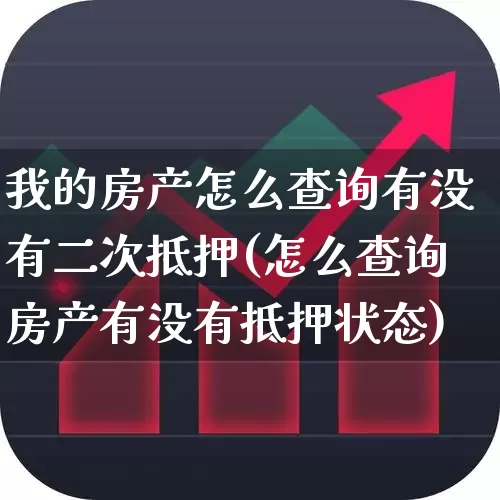 我的房产怎么查询有没有二次抵押(怎么查询房产有没有抵押状态)_https://www.hangfeite.com_北交所_第1张