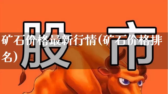 矿石价格最新行情(矿石价格排名)_https://www.hangfeite.com_科创板_第1张