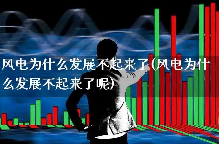 风电为什么发展不起来了(风电为什么发展不起来了呢)_https://www.hangfeite.com_创业板_第1张