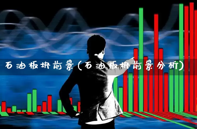 石油板块前景(石油板块前景分析)_https://www.hangfeite.com_创业板_第1张