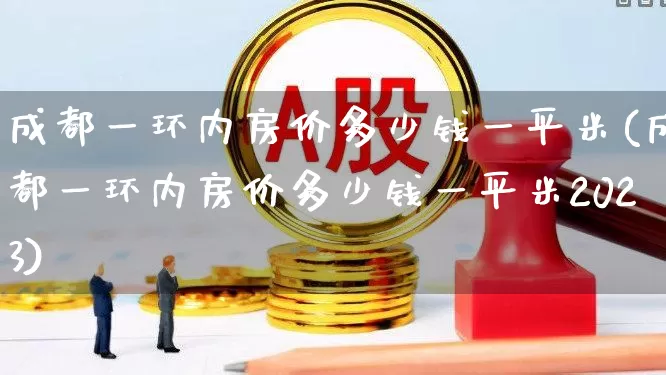 成都一环内房价多少钱一平米(成都一环内房价多少钱一平米2023)_https://www.hangfeite.com_科创板_第1张