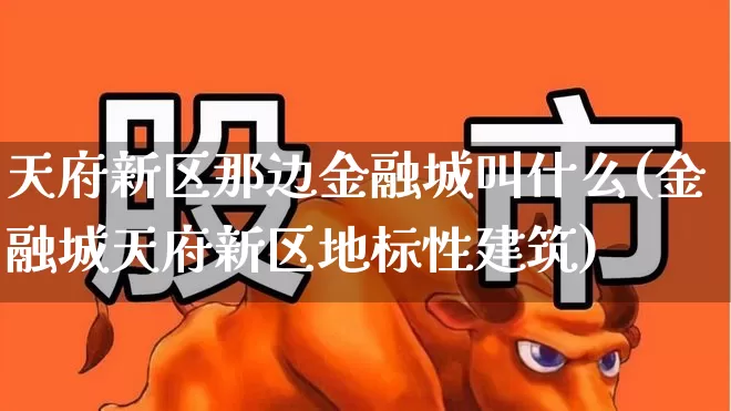 天府新区那边金融城叫什么(金融城天府新区地标性建筑)_https://www.hangfeite.com_深交所_第1张