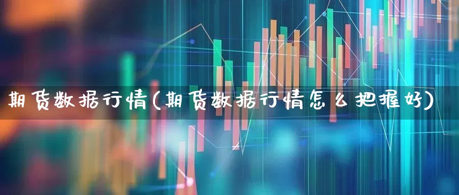 期货数据行情(期货数据行情怎么把握好)_https://www.hangfeite.com_创业板_第1张