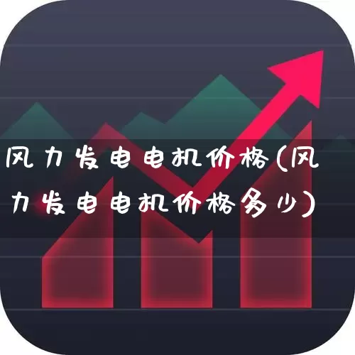 风力发电电机价格(风力发电电机价格多少)_https://www.hangfeite.com_科创板_第1张