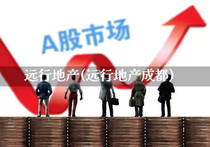 远行地产(远行地产成都)_https://www.hangfeite.com_上交所_第1张