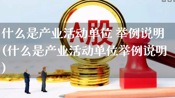 什么是产业活动单位 举例说明(什么是产业活动单位举例说明)_https://www.hangfeite.com_深交所_第1张
