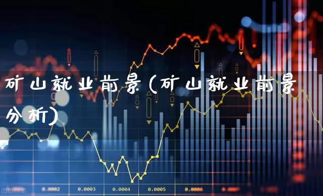 矿山就业前景(矿山就业前景分析)_https://www.hangfeite.com_科创板_第1张