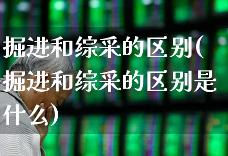 掘进和综采的区别(掘进和综采的区别是什么)_https://www.hangfeite.com_上交所_第1张