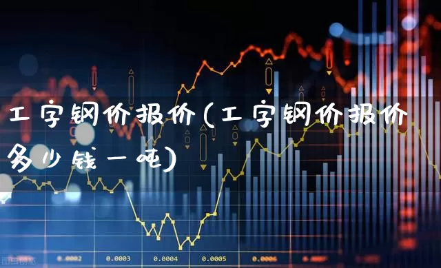 工字钢价报价(工字钢价报价多少钱一吨)_https://www.hangfeite.com_创业板_第1张