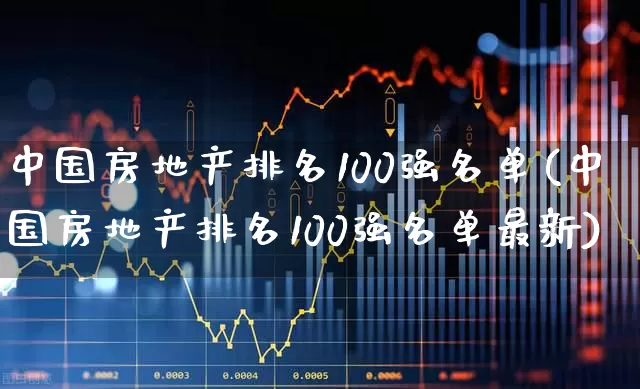 中国房地产排名100强名单(中国房地产排名100强名单最新)_https://www.hangfeite.com_北交所_第1张