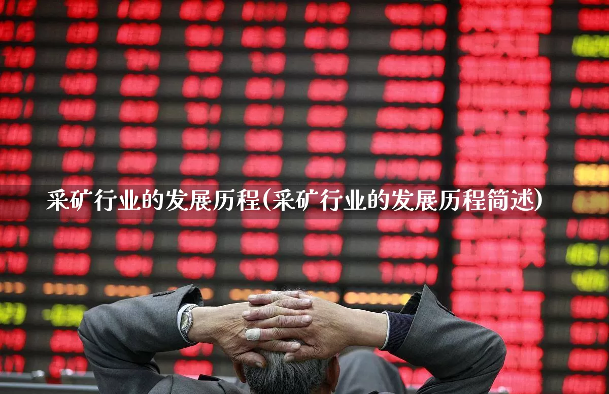 采矿行业的发展历程(采矿行业的发展历程简述)_https://www.hangfeite.com_上交所_第1张