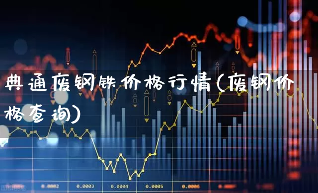 典通废钢铁价格行情(废钢价格查询)_https://www.hangfeite.com_科创板_第1张