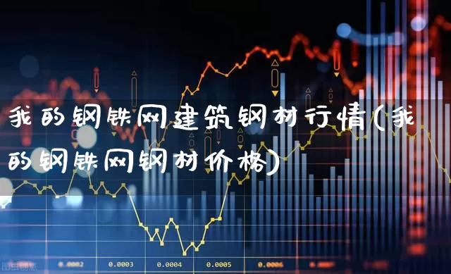 我的钢铁网建筑钢材行情(我的钢铁网钢材价格)_https://www.hangfeite.com_上交所_第1张
