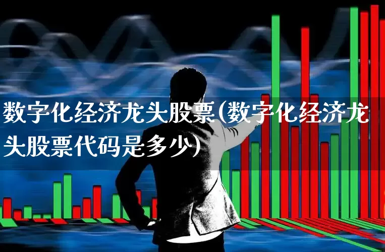 数字化经济龙头股票(数字化经济龙头股票代码是多少)_https://www.hangfeite.com_科创板_第1张