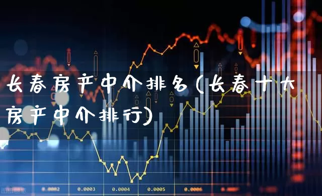 长春房产中介排名(长春十大房产中介排行)_https://www.hangfeite.com_上交所_第1张