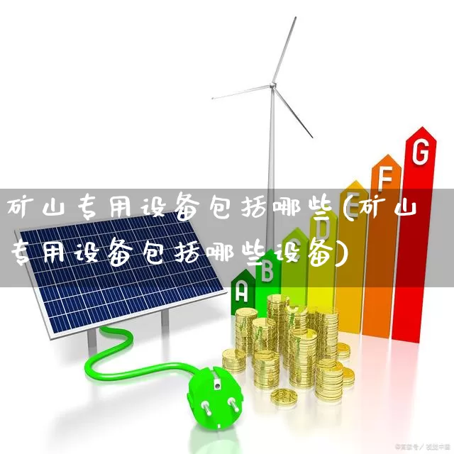 矿山专用设备包括哪些(矿山专用设备包括哪些设备)_https://www.hangfeite.com_科创板_第1张