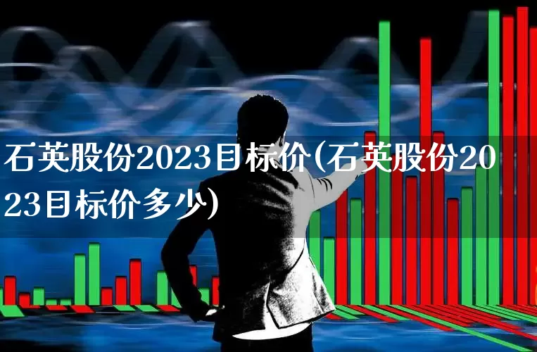石英股份2023目标价(石英股份2023目标价多少)_https://www.hangfeite.com_科创板_第1张
