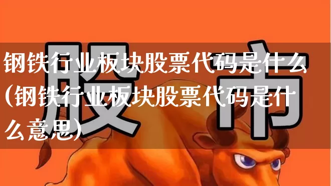 钢铁行业板块股票代码是什么(钢铁行业板块股票代码是什么意思)_https://www.hangfeite.com_上交所_第1张