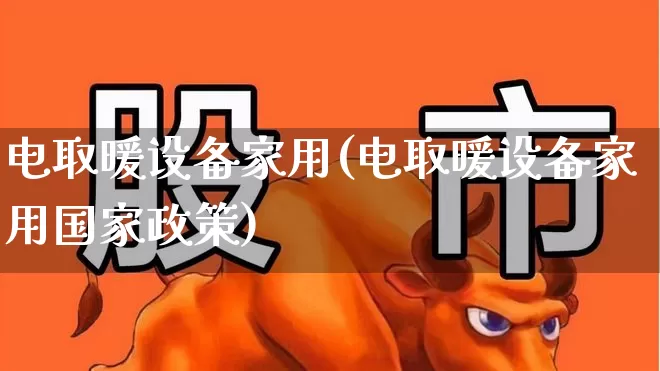 电取暖设备家用(电取暖设备家用国家政策)_https://www.hangfeite.com_深交所_第1张