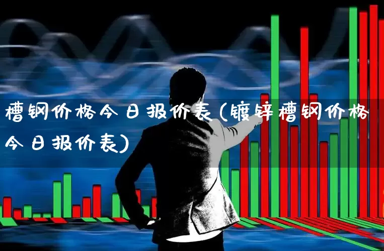 槽钢价格今日报价表(镀锌槽钢价格今日报价表)_https://www.hangfeite.com_深交所_第1张