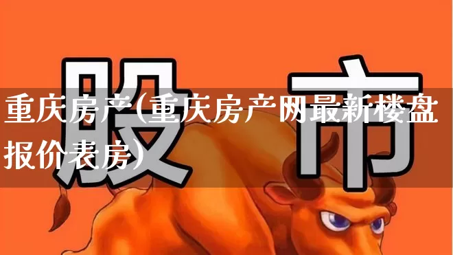 重庆房产(重庆房产网最新楼盘报价表房)_https://www.hangfeite.com_上交所_第1张