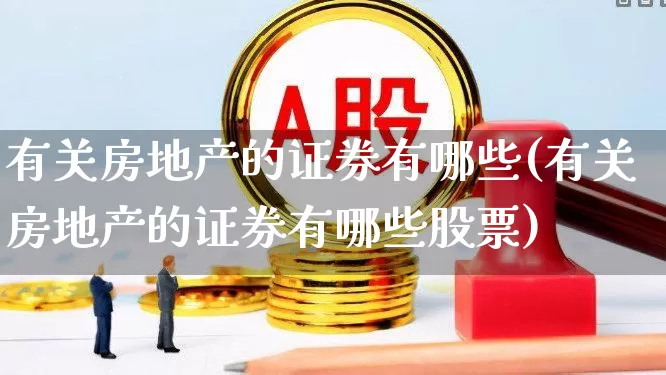有关房地产的证券有哪些(有关房地产的证券有哪些股票)_https://www.hangfeite.com_北交所_第1张