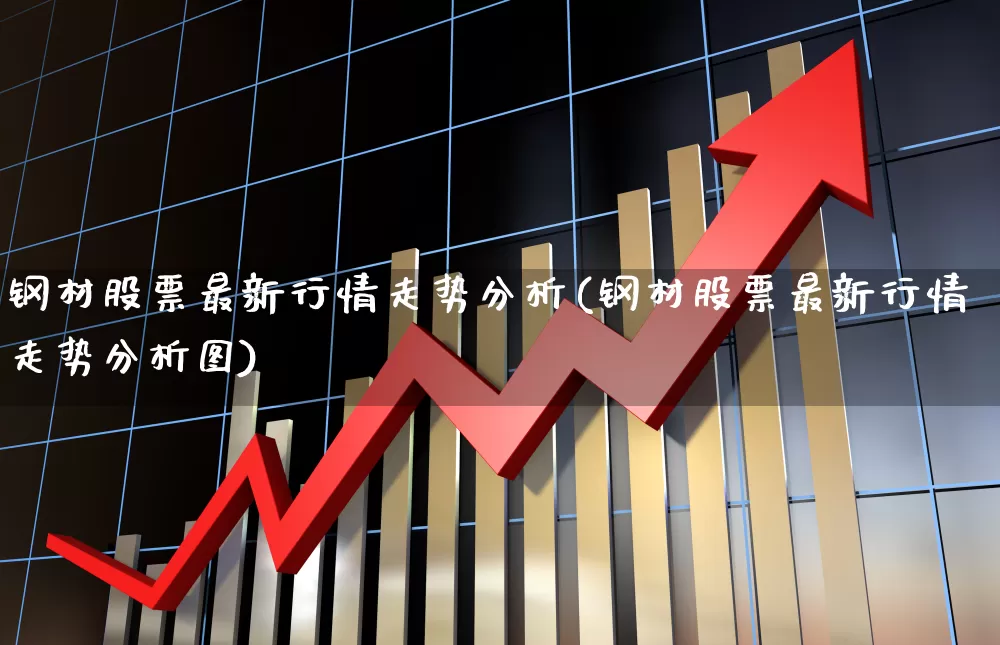 钢材股票最新行情走势分析(钢材股票最新行情走势分析图)_https://www.hangfeite.com_北交所_第1张