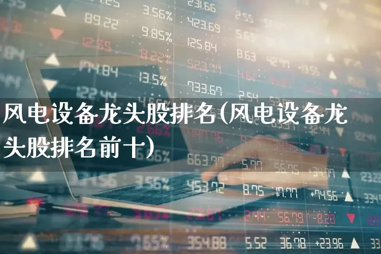 风电设备龙头股排名(风电设备龙头股排名前十)_https://www.hangfeite.com_创业板_第1张