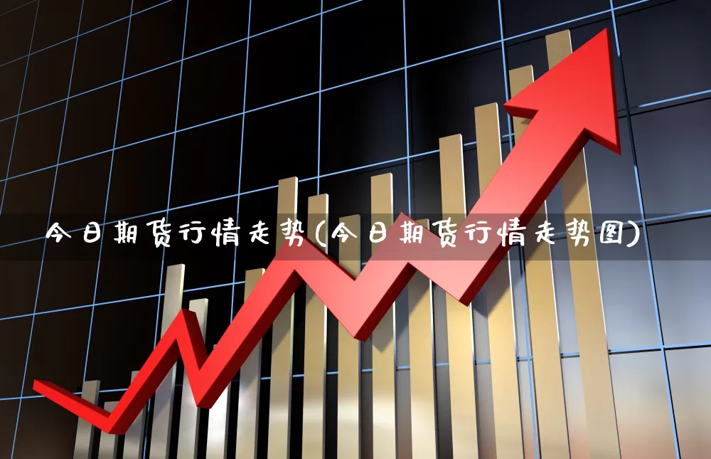 今日期货行情走势(今日期货行情走势图)_https://www.hangfeite.com_上交所_第1张