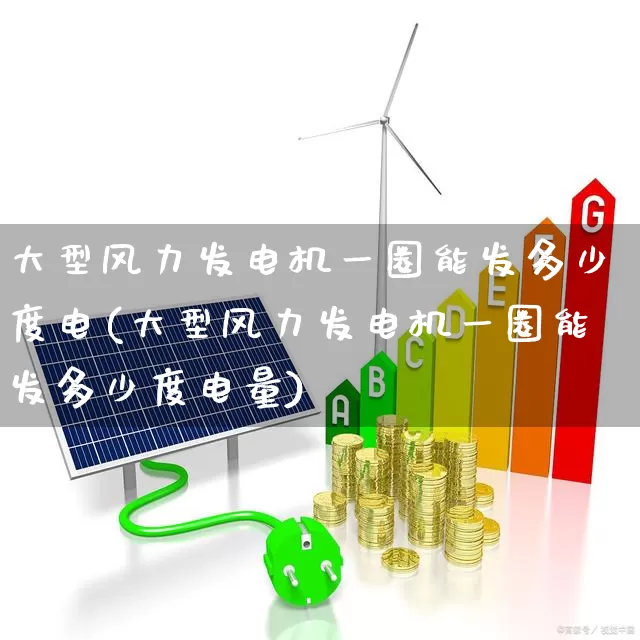 大型风力发电机一圈能发多少度电(大型风力发电机一圈能发多少度电量)_https://www.hangfeite.com_科创板_第1张
