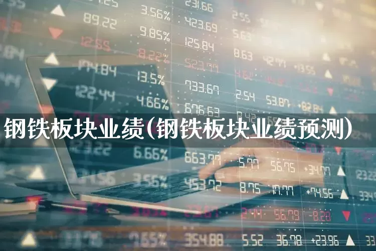 钢铁板块业绩(钢铁板块业绩预测)_https://www.hangfeite.com_科创板_第1张