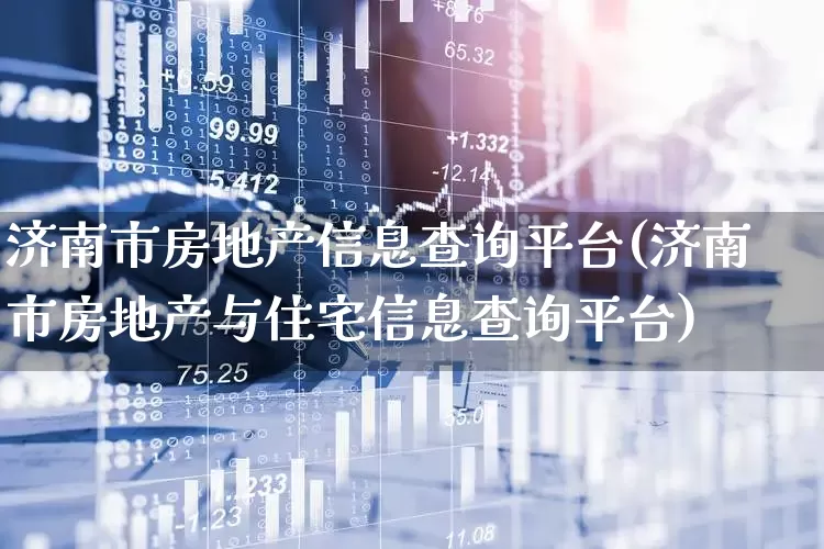 济南市房地产信息查询平台(济南市房地产与住宅信息查询平台)_https://www.hangfeite.com_上交所_第1张