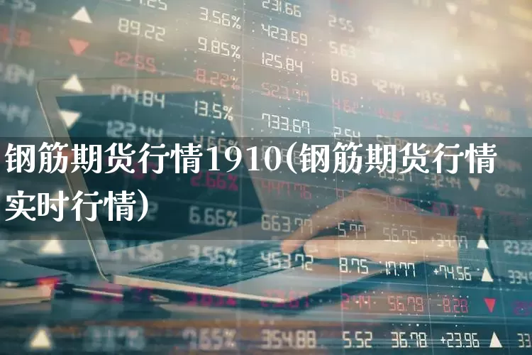 钢筋期货行情1910(钢筋期货行情实时行情)_https://www.hangfeite.com_深交所_第1张
