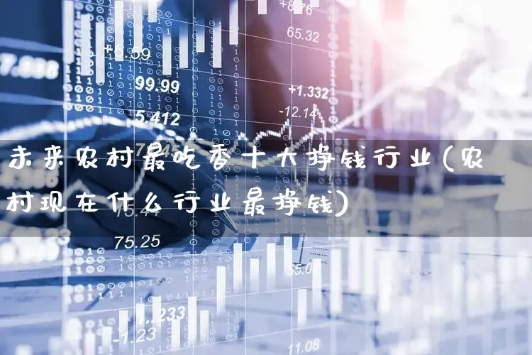 未来农村最吃香十大挣钱行业(农村现在什么行业最挣钱)_https://www.hangfeite.com_科创板_第1张