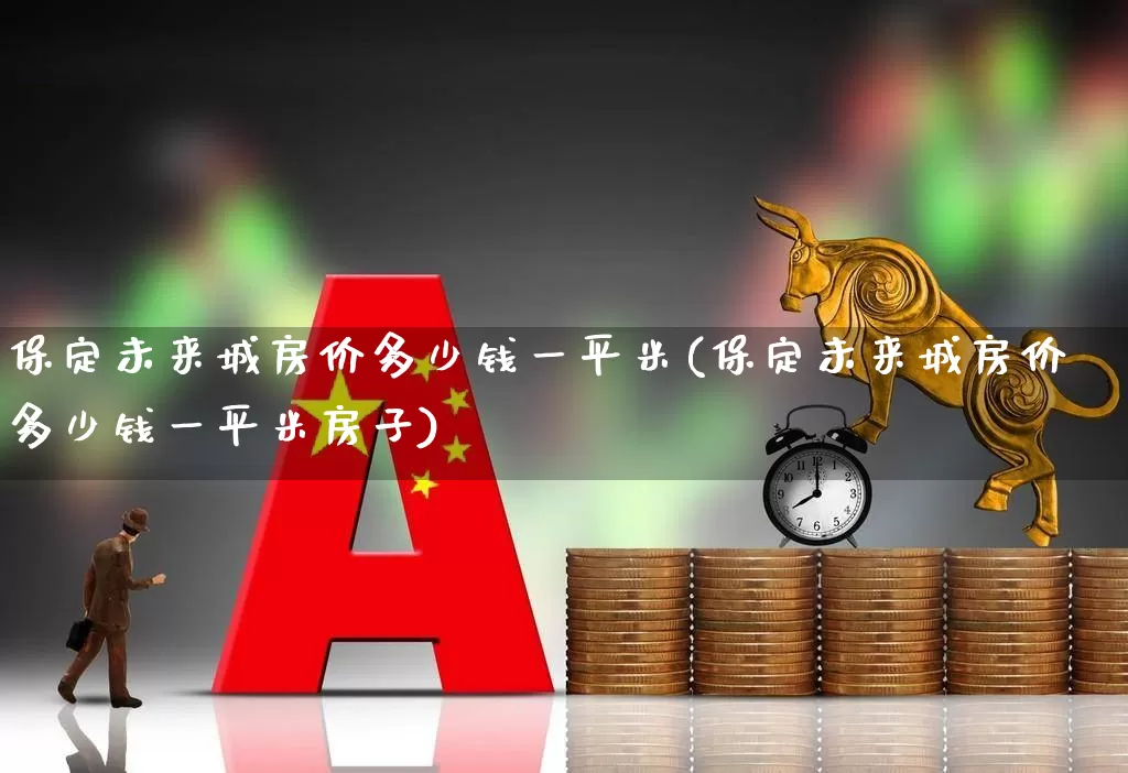 保定未来城房价多少钱一平米(保定未来城房价多少钱一平米房子)_https://www.hangfeite.com_深交所_第1张