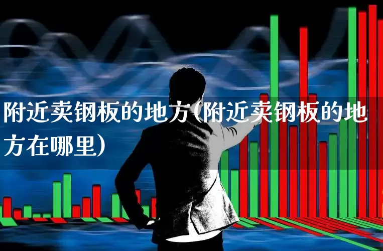 附近卖钢板的地方(附近卖钢板的地方在哪里)_https://www.hangfeite.com_深交所_第1张