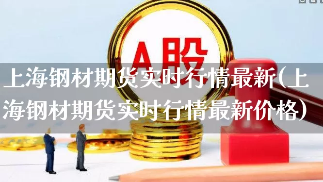 上海钢材期货实时行情最新(上海钢材期货实时行情最新价格)_https://www.hangfeite.com_创业板_第1张