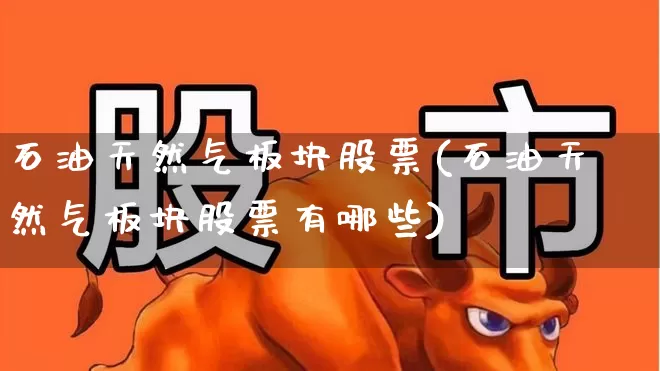 石油天然气板块股票(石油天然气板块股票有哪些)_https://www.hangfeite.com_深交所_第1张