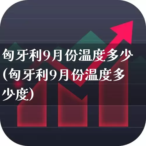 匈牙利9月份温度多少(匈牙利9月份温度多少度)_https://www.hangfeite.com_上交所_第1张
